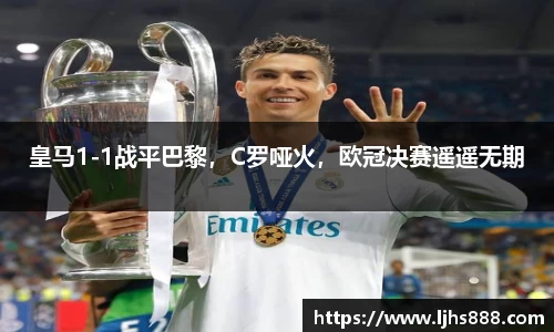 皇马1-1战平巴黎，C罗哑火，欧冠决赛遥遥无期