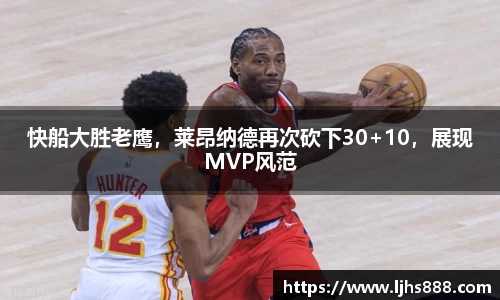 快船大胜老鹰，莱昂纳德再次砍下30+10，展现MVP风范