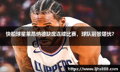 快船球星莱昂纳德缺席连续比赛，球队前景堪忧？