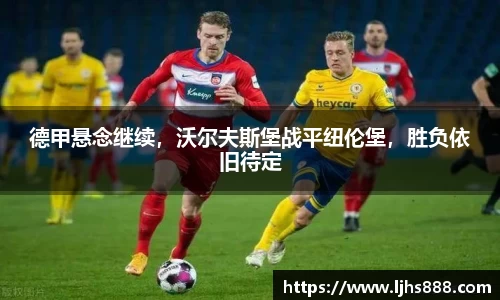 德甲悬念继续，沃尔夫斯堡战平纽伦堡，胜负依旧待定