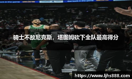 骑士不敌尼克斯，塔图姆砍下全队最高得分