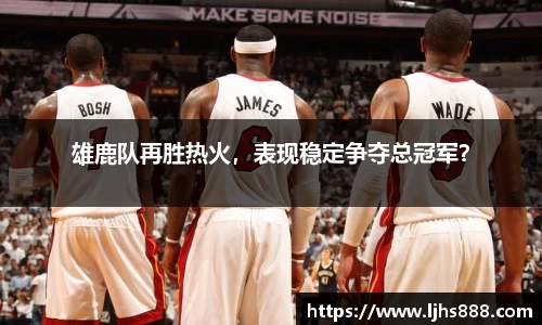 雄鹿队再胜热火，表现稳定争夺总冠军？