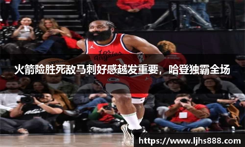 火箭险胜死敌马刺好感越发重要，哈登独霸全场