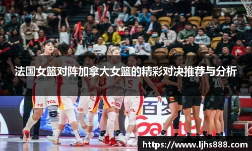 法国女篮对阵加拿大女篮的精彩对决推荐与分析