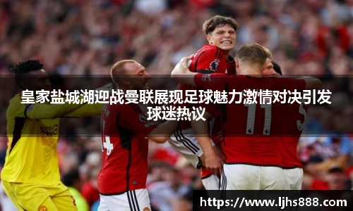 皇家盐城湖迎战曼联展现足球魅力激情对决引发球迷热议