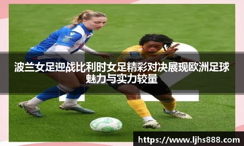 波兰女足迎战比利时女足精彩对决展现欧洲足球魅力与实力较量