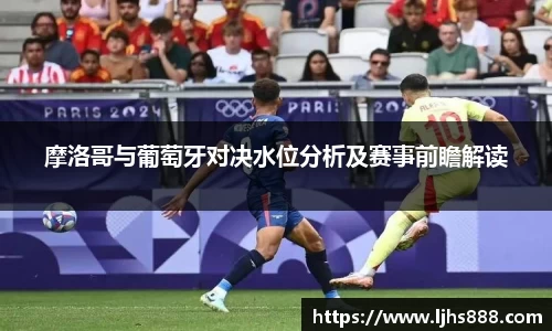 摩洛哥与葡萄牙对决水位分析及赛事前瞻解读