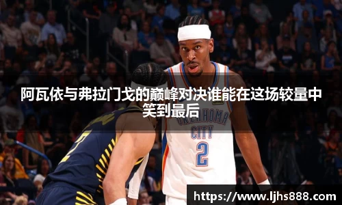 阿瓦依与弗拉门戈的巅峰对决谁能在这场较量中笑到最后