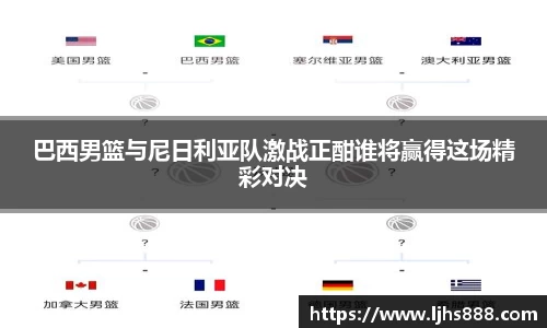 巴西男篮与尼日利亚队激战正酣谁将赢得这场精彩对决