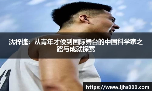 沈梓捷：从青年才俊到国际舞台的中国科学家之路与成就探索