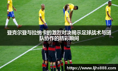 登克尔登与拉纳卡的激烈对决揭示足球战术与团队协作的精彩瞬间