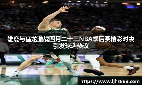 雄鹿与猛龙激战四月二十三NBA季后赛精彩对决引发球迷热议