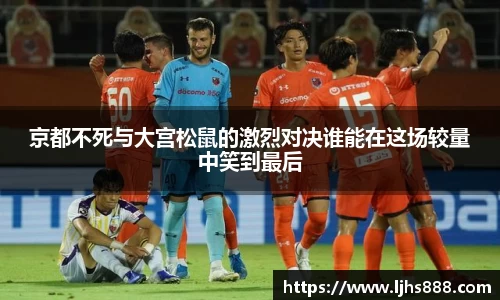 京都不死与大宫松鼠的激烈对决谁能在这场较量中笑到最后