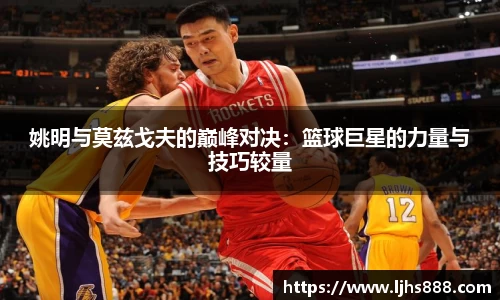 姚明与莫兹戈夫的巅峰对决：篮球巨星的力量与技巧较量