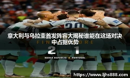 意大利与乌拉圭首发阵容大揭秘谁能在这场对决中占据优势