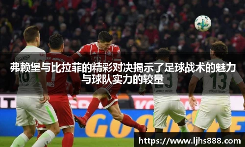 弗赖堡与比拉菲的精彩对决揭示了足球战术的魅力与球队实力的较量