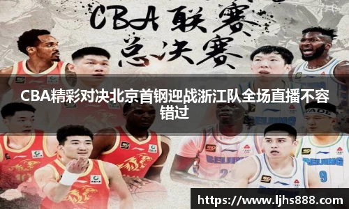 CBA精彩对决北京首钢迎战浙江队全场直播不容错过