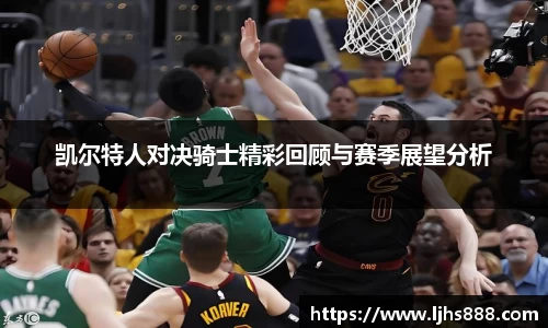凯尔特人对决骑士精彩回顾与赛季展望分析