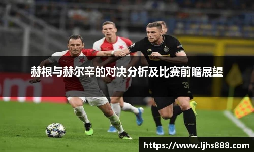 赫根与赫尔辛的对决分析及比赛前瞻展望