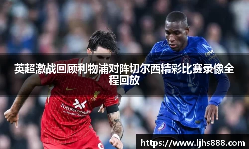 英超激战回顾利物浦对阵切尔西精彩比赛录像全程回放