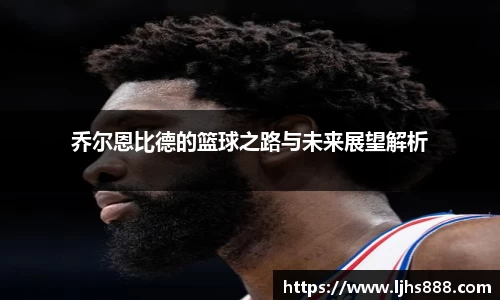 乔尔恩比德的篮球之路与未来展望解析