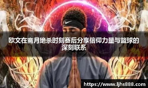 欧文在斋月绝杀时刻赛后分享信仰力量与篮球的深刻联系
