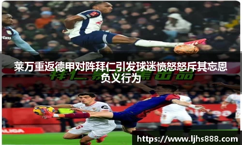 莱万重返德甲对阵拜仁引发球迷愤怒怒斥其忘恩负义行为