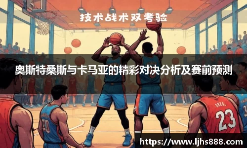 奥斯特桑斯与卡马亚的精彩对决分析及赛前预测