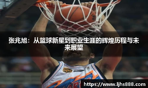张兆旭：从篮球新星到职业生涯的辉煌历程与未来展望