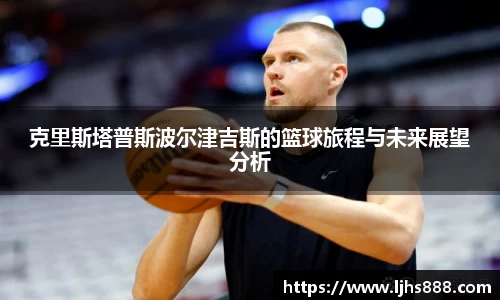 克里斯塔普斯波尔津吉斯的篮球旅程与未来展望分析