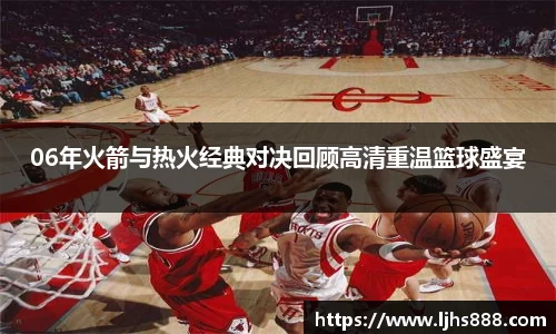 06年火箭与热火经典对决回顾高清重温篮球盛宴