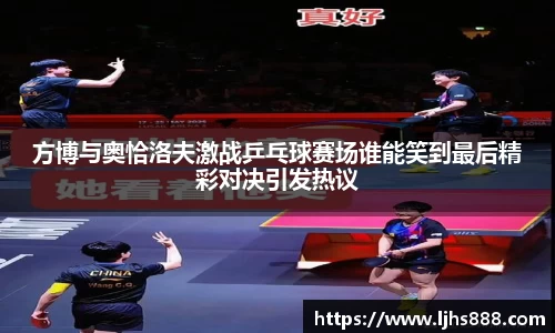 方博与奥恰洛夫激战乒乓球赛场谁能笑到最后精彩对决引发热议