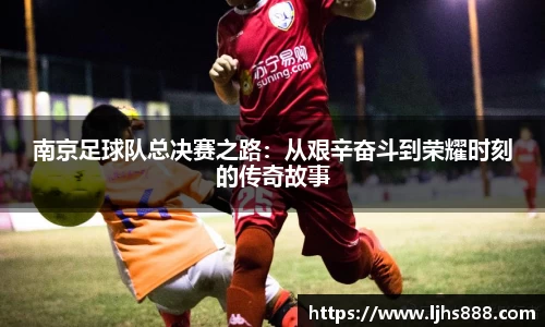 南京足球队总决赛之路：从艰辛奋斗到荣耀时刻的传奇故事