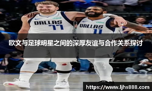 欧文与足球明星之间的深厚友谊与合作关系探讨
