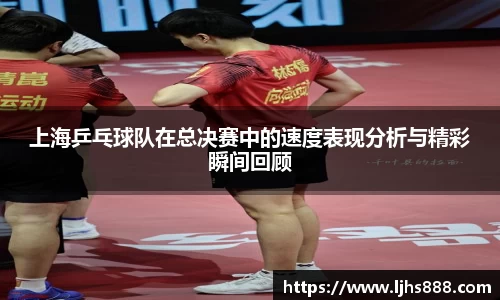上海乒乓球队在总决赛中的速度表现分析与精彩瞬间回顾