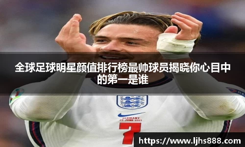 全球足球明星颜值排行榜最帅球员揭晓你心目中的第一是谁