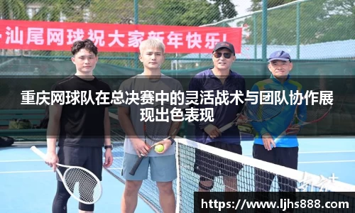重庆网球队在总决赛中的灵活战术与团队协作展现出色表现