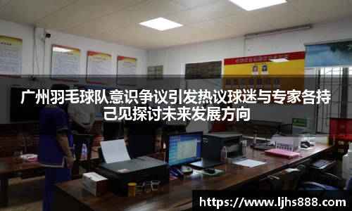 广州羽毛球队意识争议引发热议球迷与专家各持己见探讨未来发展方向